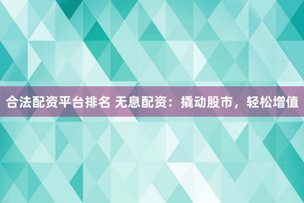 合法配资平台排名 无息配资：撬动股市，轻松增值