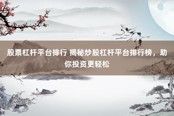股票杠杆平台排行 揭秘炒股杠杆平台排行榜，助你投资更轻松