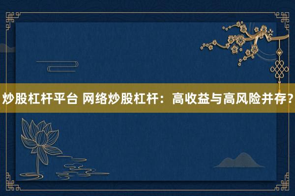 炒股杠杆平台 网络炒股杠杆：高收益与高风险并存？