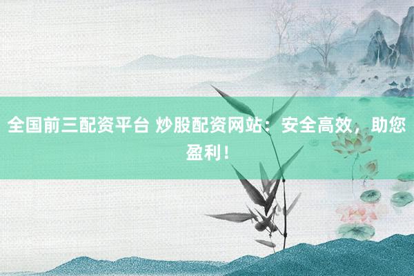 全国前三配资平台 炒股配资网站：安全高效，助您盈利！