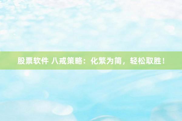 股票软件 八戒策略：化繁为简，轻松取胜！