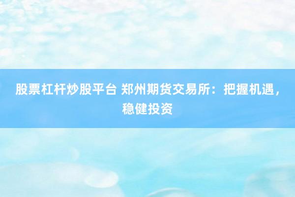 股票杠杆炒股平台 郑州期货交易所：把握机遇，稳健投资