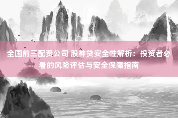 全国前三配资公司 股神贷安全性解析：投资者必看的风险评估与安全保障指南