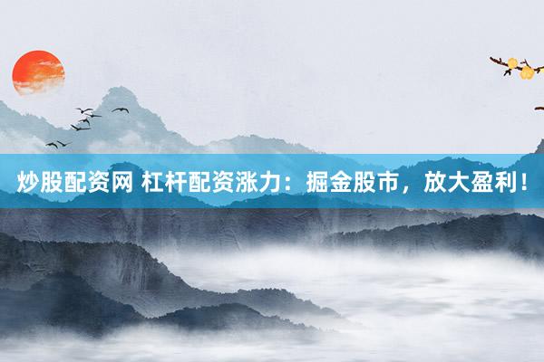 炒股配资网 杠杆配资涨力：掘金股市，放大盈利！