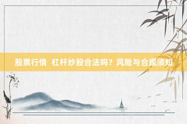 股票行情  杠杆炒股合法吗？风险与合规须知