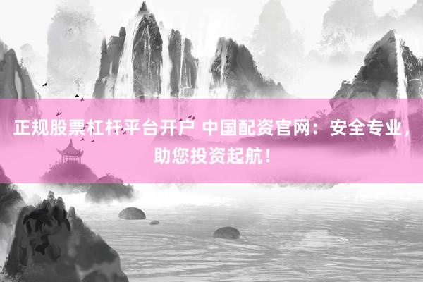 正规股票杠杆平台开户 中国配资官网：安全专业，助您投资起航！