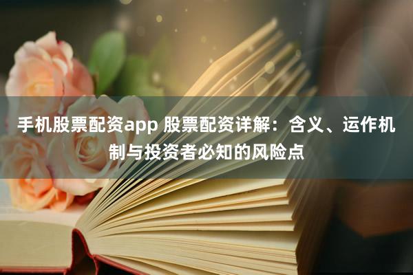 手机股票配资app 股票配资详解：含义、运作机制与投资者必知的风险点