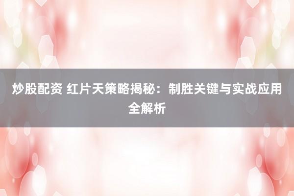 炒股配资 红片天策略揭秘：制胜关键与实战应用全解析