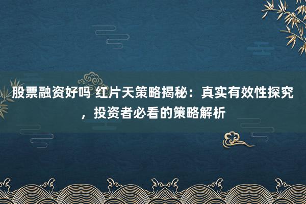 股票融资好吗 红片天策略揭秘：真实有效性探究，投资者必看的策略解析