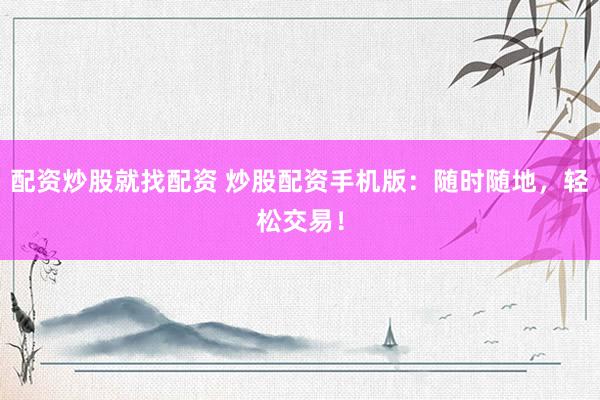 配资炒股就找配资 炒股配资手机版：随时随地，轻松交易！