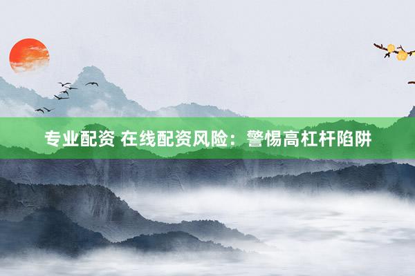 专业配资 在线配资风险：警惕高杠杆陷阱