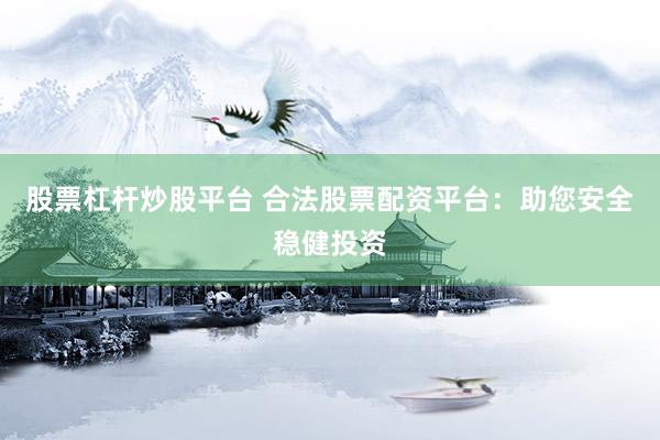 股票杠杆炒股平台 合法股票配资平台：助您安全稳健投资