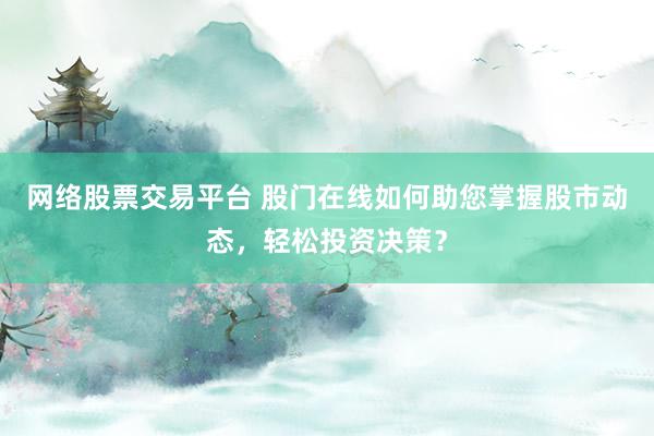 网络股票交易平台 股门在线如何助您掌握股市动态，轻松投资决策？