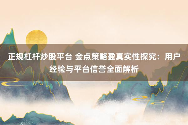 正规杠杆炒股平台 金点策略盈真实性探究：用户经验与平台信誉全面解析