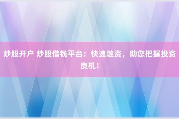 炒股开户 炒股借钱平台：快速融资，助您把握投资良机！
