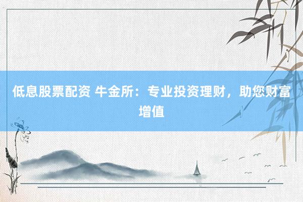 低息股票配资 牛金所：专业投资理财，助您财富增值