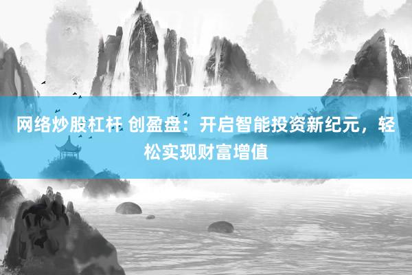 网络炒股杠杆 创盈盘：开启智能投资新纪元，轻松实现财富增值