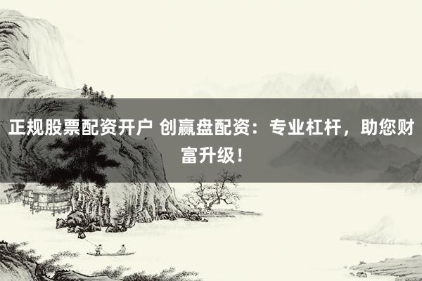 正规股票配资开户 创赢盘配资：专业杠杆，助您财富升级！