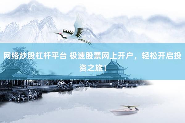 网络炒股杠杆平台 极速股票网上开户，轻松开启投资之旅！