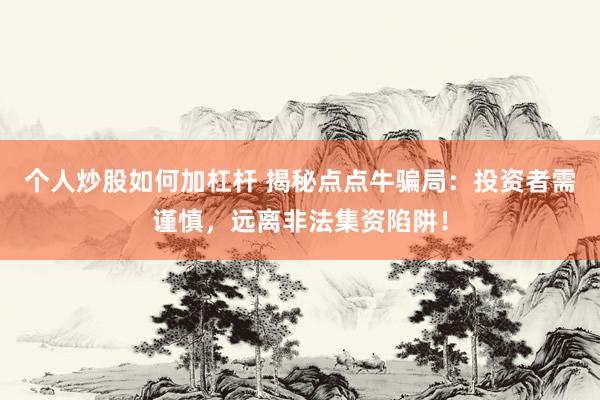 个人炒股如何加杠杆 揭秘点点牛骗局：投资者需谨慎，远离非法集资陷阱！