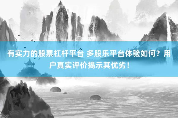 有实力的股票杠杆平台 多股乐平台体验如何？用户真实评价揭示其优劣！