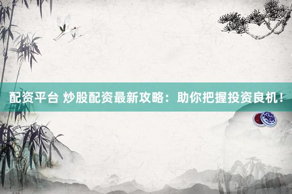 配资平台 炒股配资最新攻略：助你把握投资良机！