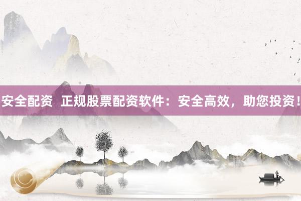 安全配资  正规股票配资软件：安全高效，助您投资！