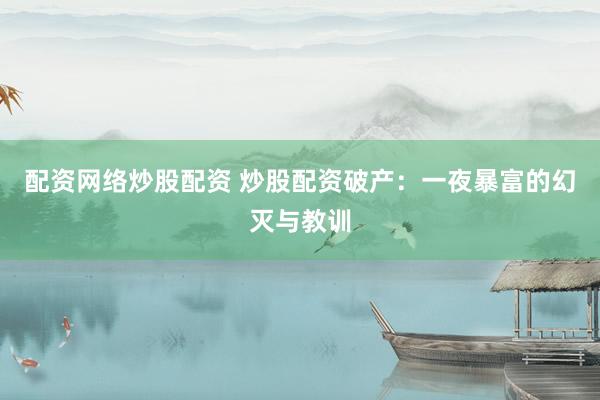 配资网络炒股配资 炒股配资破产：一夜暴富的幻灭与教训