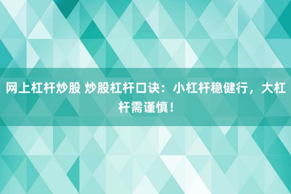 网上杠杆炒股 炒股杠杆口诀：小杠杆稳健行，大杠杆需谨慎！