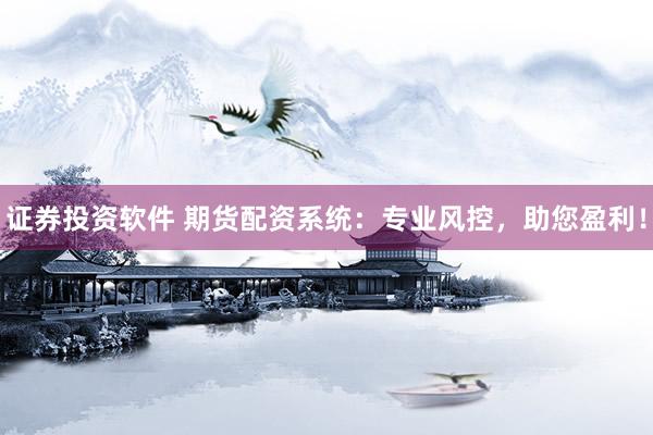 证券投资软件 期货配资系统：专业风控，助您盈利！