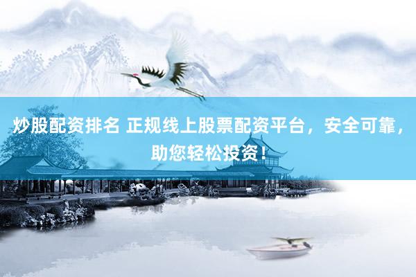 炒股配资排名 正规线上股票配资平台，安全可靠，助您轻松投资！