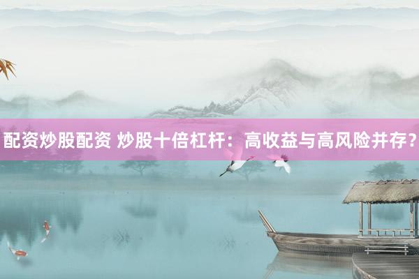 配资炒股配资 炒股十倍杠杆：高收益与高风险并存？