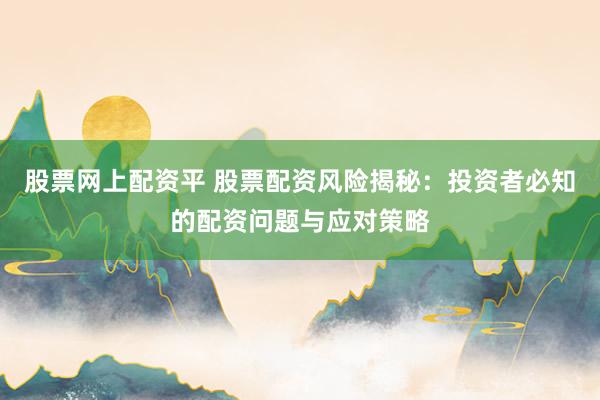 股票网上配资平 股票配资风险揭秘：投资者必知的配资问题与应对策略