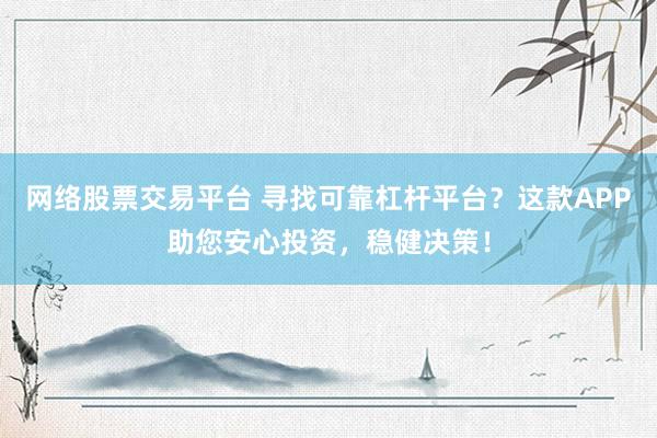 网络股票交易平台 寻找可靠杠杆平台？这款APP助您安心投资，稳健决策！