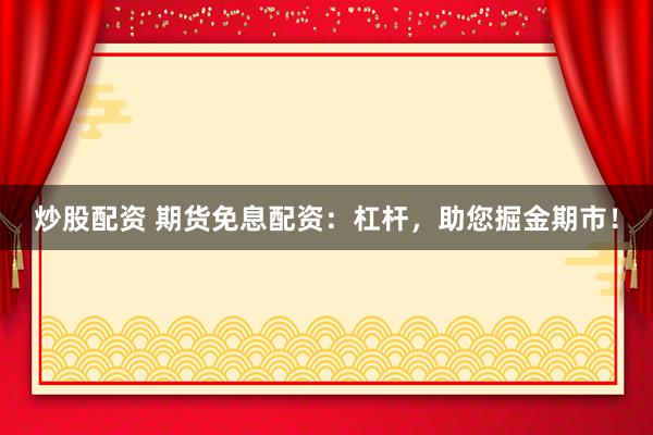 炒股配资 期货免息配资：杠杆，助您掘金期市！