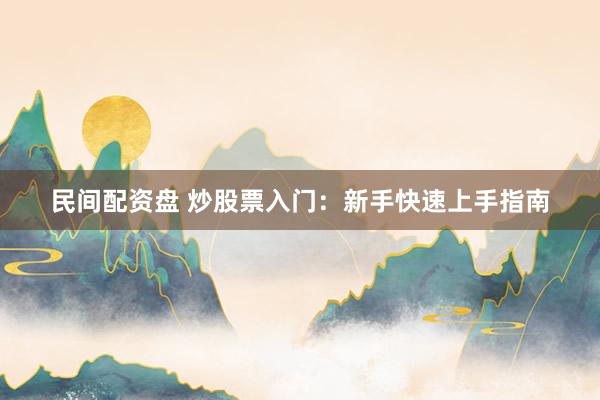 民间配资盘 炒股票入门：新手快速上手指南