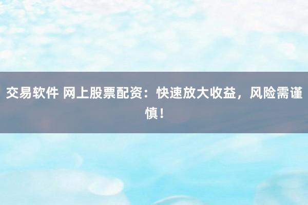 交易软件 网上股票配资：快速放大收益，风险需谨慎！