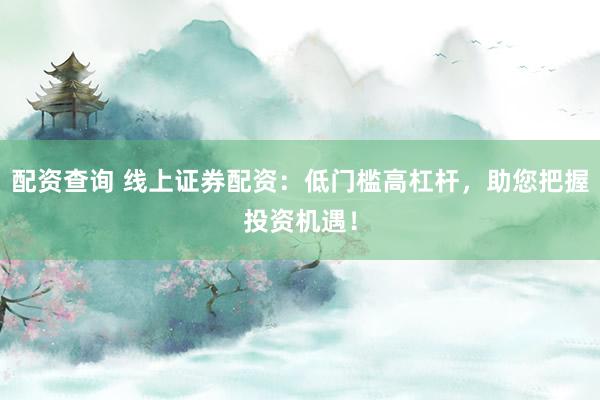 配资查询 线上证券配资：低门槛高杠杆，助您把握投资机遇！