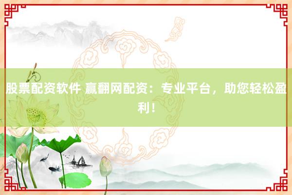 股票配资软件 赢翻网配资：专业平台，助您轻松盈利！