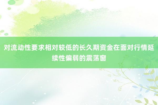 对流动性要求相对较低的长久期资金在面对行情延续性偏弱的震荡窗