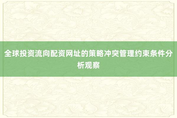 全球投资流向配资网址的策略冲突管理约束条件分析观察