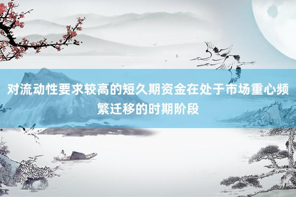 对流动性要求较高的短久期资金在处于市场重心频繁迁移的时期阶段