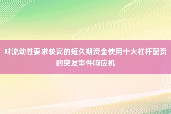 对流动性要求较高的短久期资金使用十大杠杆配资的突发事件响应机