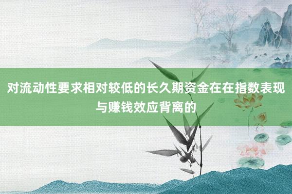 对流动性要求相对较低的长久期资金在在指数表现与赚钱效应背离的