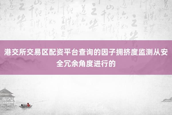 港交所交易区配资平台查询的因子拥挤度监测从安全冗余角度进行的