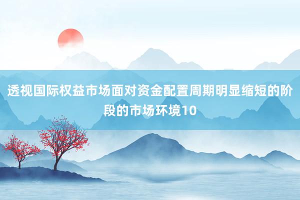 透视国际权益市场面对资金配置周期明显缩短的阶段的市场环境10