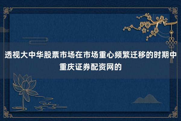 透视大中华股票市场在市场重心频繁迁移的时期中重庆证券配资网的