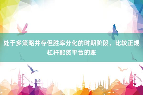 处于多策略并存但胜率分化的时期阶段，比较正规杠杆配资平台的账