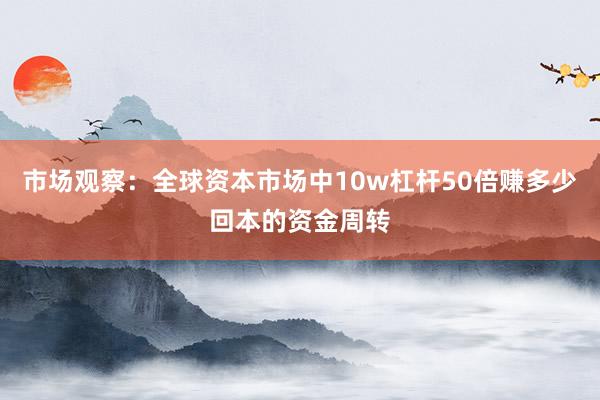 市场观察：全球资本市场中10w杠杆50倍赚多少回本的资金周转