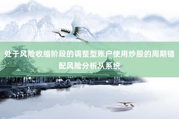 处于风险收缩阶段的调整型账户使用炒股的周期错配风险分析从系统